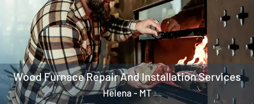  Wood Furnace Repair And Installation Services Helena - MT